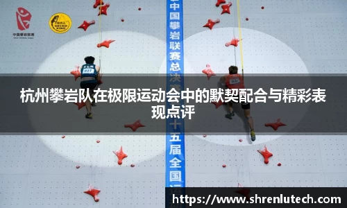 杭州攀岩队在极限运动会中的默契配合与精彩表现点评