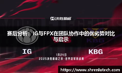 赛后分析：IG与FPX在团队协作中的优劣势对比与启示