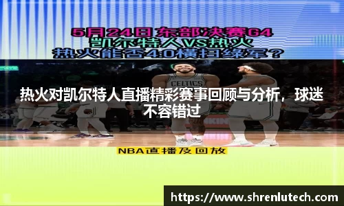 热火对凯尔特人直播精彩赛事回顾与分析，球迷不容错过