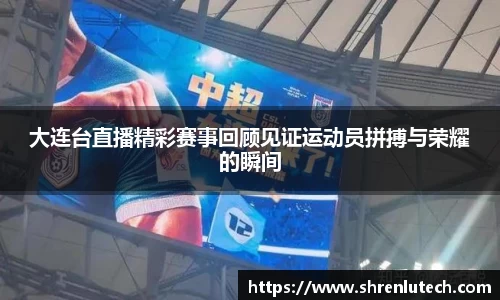 大连台直播精彩赛事回顾见证运动员拼搏与荣耀的瞬间