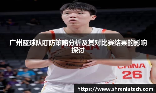 广州篮球队盯防策略分析及其对比赛结果的影响探讨