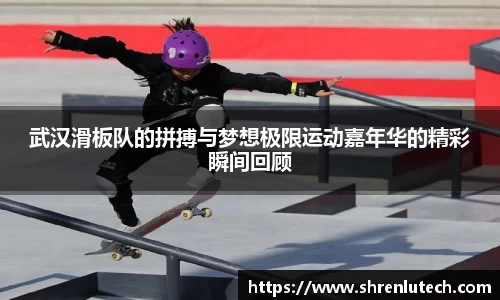 武汉滑板队的拼搏与梦想极限运动嘉年华的精彩瞬间回顾