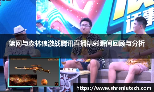 篮网与森林狼激战腾讯直播精彩瞬间回顾与分析