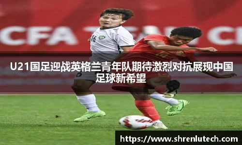 U21国足迎战英格兰青年队期待激烈对抗展现中国足球新希望